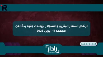 ارتفاع اسعار البنزين والسولار بزيادة 2 جنيه بدءًا من الجمعة 11 أبريل 2025